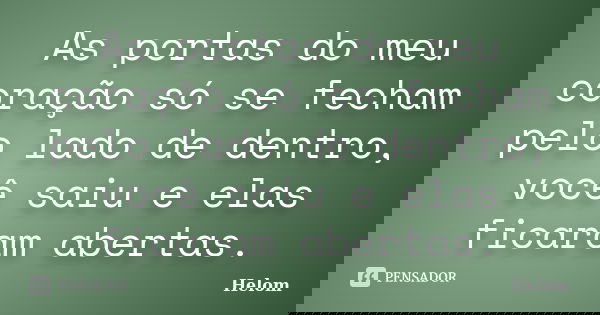 As portas do meu coração só se fecham pelo lado de dentro, você saiu e elas ficaram abertas.... Frase de Helom.