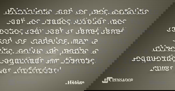 Bicicleta sob os pés,asfalto sob as rodas,violão nas costas,céu sob o boné,boné sob os cabelos,mar a direita,selva de pedra a esquerda,seguindo em frente, rumo ... Frase de Helom.