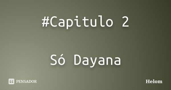 #Capitulo 2 Só Dayana... Frase de Helom.