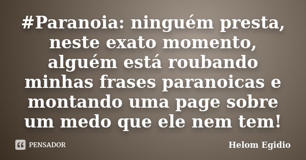 #Paranoia: ninguém presta, neste exato momento, alguém está roubando minhas frases paranoicas e montando uma page sobre um medo que ele nem tem!... Frase de Helom Egidio.