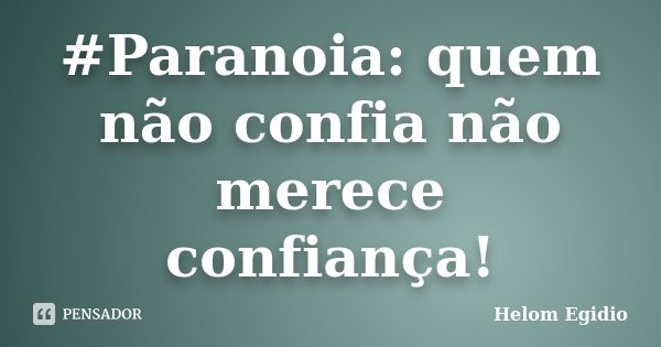 #Paranoia: quem não confia não merece confiança!... Frase de Helom Egidio.