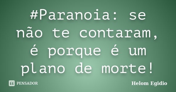 #Paranoia: se não te contaram, é porque é um plano de morte!... Frase de Helom Egidio.