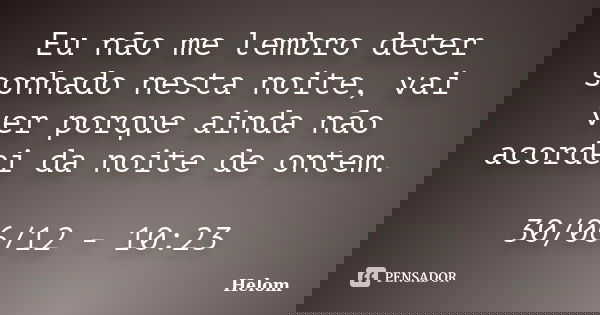 Eu não me lembro deter sonhado nesta noite, vai ver porque ainda não acordei da noite de ontem. 30/06/12 - 10:23... Frase de Helom.
