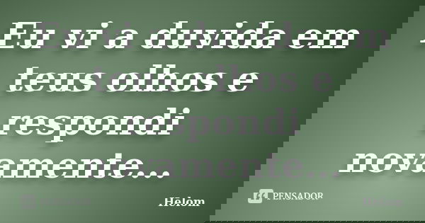 Eu vi a duvida em teus olhos e respondi novamente...... Frase de Helom.
