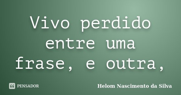 Vivo perdido entre uma frase, e outra,... Frase de Helom Nascimento da Silva.