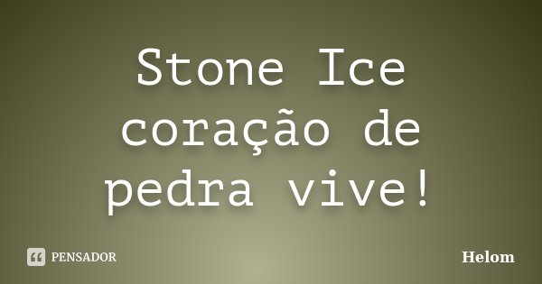Stone Ice coração de pedra vive!... Frase de Helom.