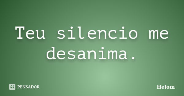 Teu silencio me desanima.... Frase de Helom.