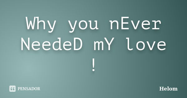 Why you nEver NeedeD mY love !... Frase de Helom.