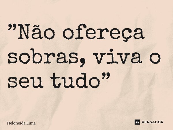 ⁠”Não ofereça sobras, viva o seu tudo”... Frase de Heloneida lima.