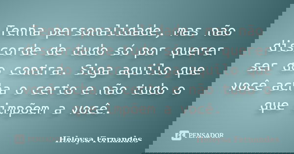 Tenha personalidade, mas não discorde de tudo só por querer ser do contra. Siga aquilo que você acha o certo e não tudo o que impõem a você.... Frase de Heloysa Fernandes.