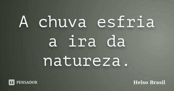 A chuva esfria a ira da natureza.... Frase de Helso Brasil.