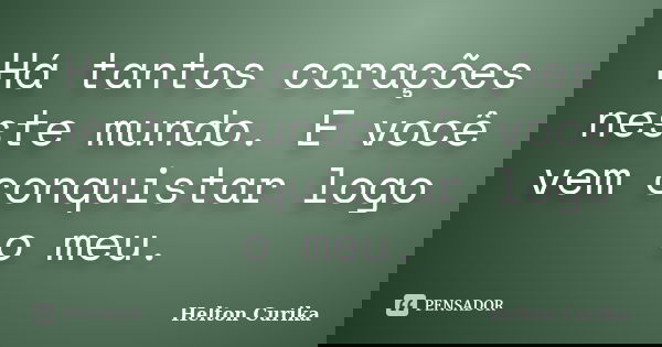 Há tantos corações neste mundo. E você vem conquistar logo o meu.... Frase de Helton Curika.
