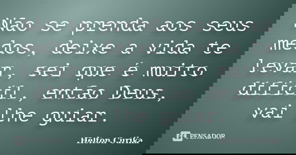 Não se prenda aos seus medos, deixe a vida te levar, sei que é muito difícil, então Deus, vai lhe guiar.... Frase de Helton Curika.