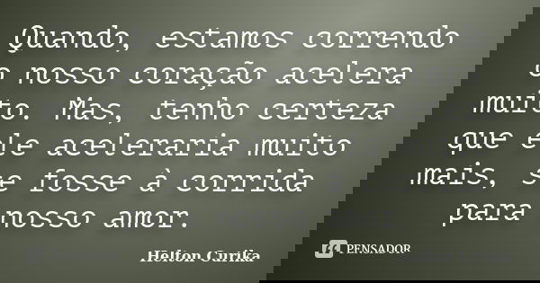 Quando, estamos correndo o nosso coração acelera muito. Mas, tenho certeza que ele aceleraria muito mais, se fosse à corrida para nosso amor.... Frase de Helton Curika.