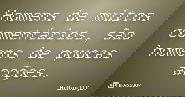 Homens de muitos comentários, são homens de poucas acções.... Frase de Helton JLC.