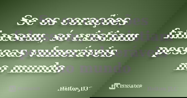 Se os corações falassem, só existiam pessoas vulneráveis no mundo... Frase de Helton JLC.