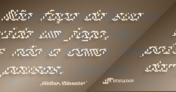 ‎Não faça da sua vida um jogo, pois não a como dar pausas.... Frase de Helton Pimentel.