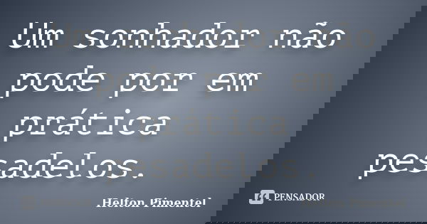 ‎Um sonhador não pode por em prática pesadelos.... Frase de Helton Pimentel.