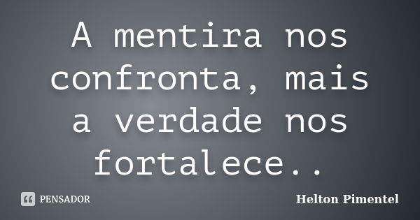 A mentira nos confronta, mais a verdade nos fortalece..... Frase de Helton Pimentel.