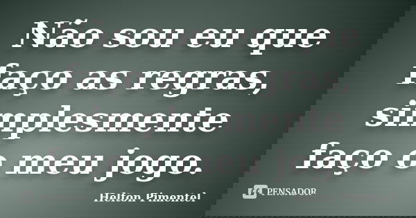 Não sou eu que faço as regras, simplesmente faço o meu jogo.... Frase de Helton Pimentel.