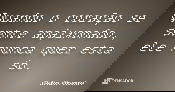 Quando o coração se sente apaixonado, ele nunca quer esta só.... Frase de Helton Pimentel.