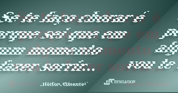 Se te faço chorar é porque sei que em algum momento vou te fazer sorrir...... Frase de Helton Pimentel.