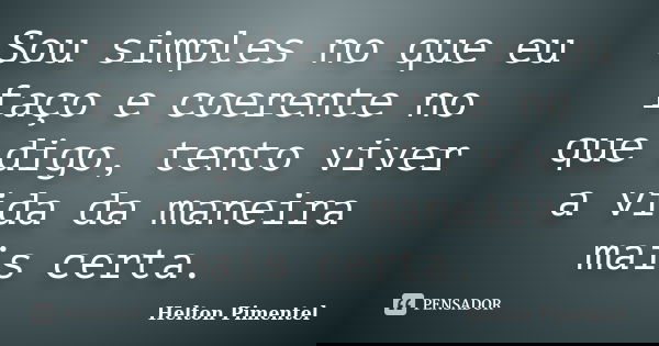 Sou simples no que eu faço e coerente no que digo, tento viver a vida da maneira mais certa.... Frase de Helton Pimentel.