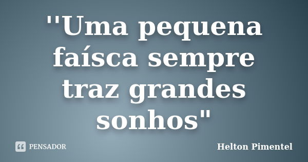 ''Uma pequena faísca sempre traz grandes sonhos"... Frase de Helton Pimentel.