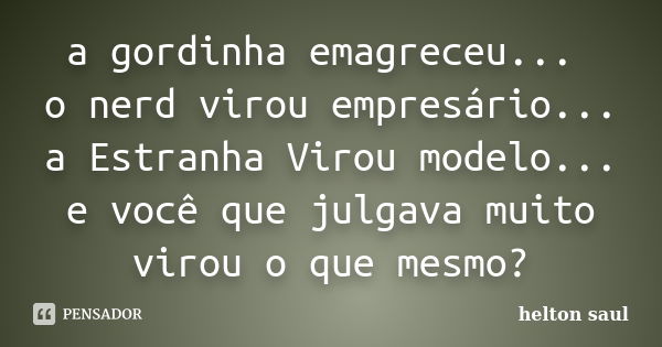 No futuro o homem será careca, gordo e pauzudo. Todo mundo será gordo por  que o mundo atual facilita isso, careca porque se depilar virou uma prática  muito comum, até chegar o