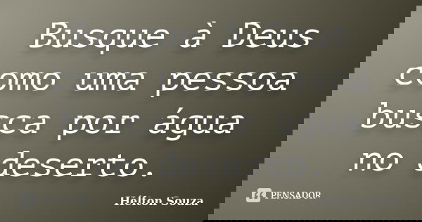 Busque à Deus como uma pessoa busca por água no deserto.... Frase de Hélton Souza.