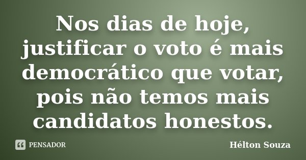 Nos dias de hoje, justificar o voto é mais democrático que votar, pois não temos mais candidatos honestos.... Frase de Hélton Souza.