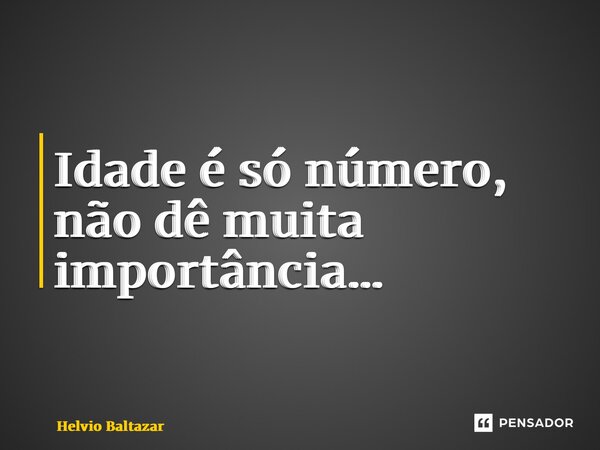 ⁠Idade é só número, não dê muita importância…... Frase de Helvio Baltazar.
