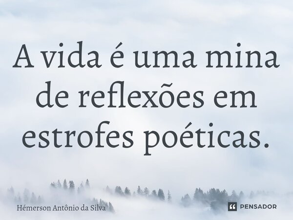 ⁠⁠A vida é uma mina de reflexões em estrofes poéticas.... Frase de Hémerson Antonio da Silva.