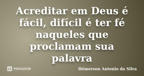 Acreditar em Deus é fácil, difícil é ter fé naqueles que proclamam sua palavra... Frase de Hémerson Antonio da Silva.