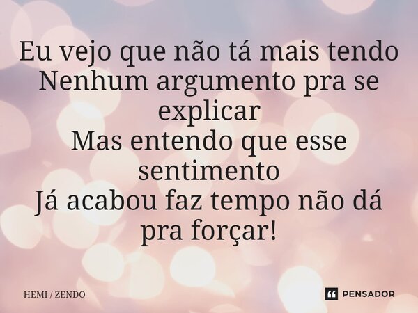 ⁠Eu vejo que não tá mais tendo Nenhum argumento pra se explicar Mas entendo que esse sentimento Já acabou faz tempo não dá pra forçar!... Frase de HEMI  ZENDO.