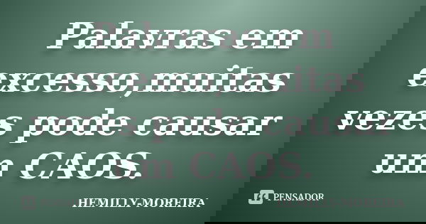 Palavras em excesso,muitas vezes pode causar um CAOS.... Frase de HEMILLY-MOREIRA.