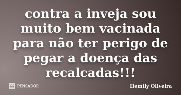 contra a inveja sou muito bem vacinada para não ter perigo de pegar a doença das recalcadas!!!... Frase de Hemily Oliveira.