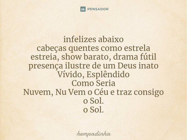 ⁠infelizes abaixo cabeças quentes como estrela estreia, show barato, drama fútil presença ilustre de um Deus inato Vívido, Esplêndido Como Seria Nuvem, Nu Vem o... Frase de hempadinha.