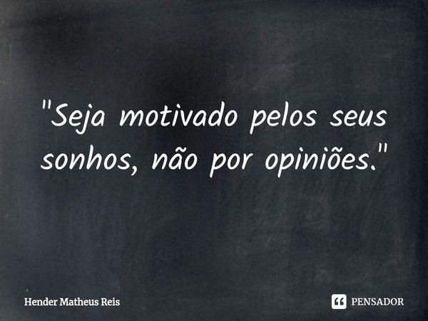 ⁠"Seja motivado pelos seus sonhos, não por opiniões."... Frase de Hender Matheus Reis.