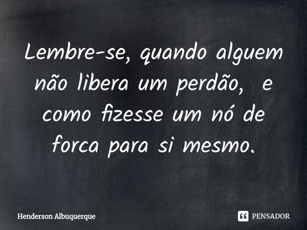 Lembre-se, quando alguem não libera um perdão, e como fizesse um nó de forca para si mesmo.⁠... Frase de Henderson Albuquerque.