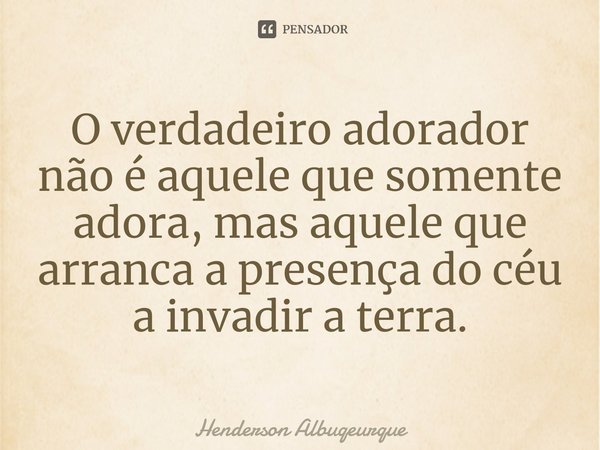 O verdadeiro adorador não é aquele que somente adora, mas aquele que arranca a presença do céu a invadir a terra.⁠... Frase de Henderson Albuqeurque.