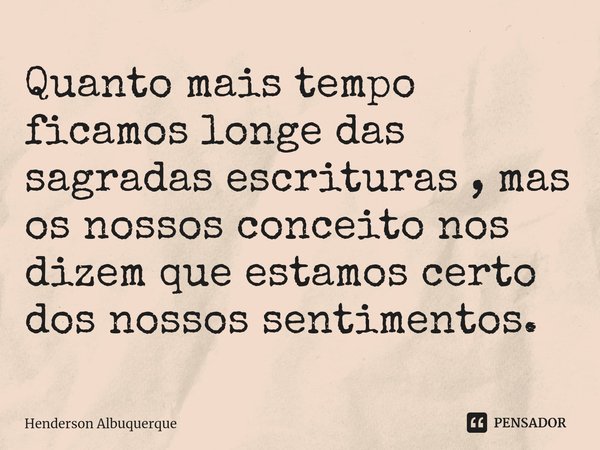 ⁠Quanto mais tempo ficamos longe das sagradas escrituras , mas os nossos conceito nos dizem que estamos certo dos nossos sentimentos.... Frase de Henderson Albuquerque.