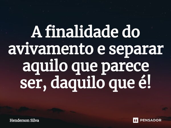 A finalidade do avivamento e separar aquilo que parece ser, daquilo que é!... Frase de Henderson silva.