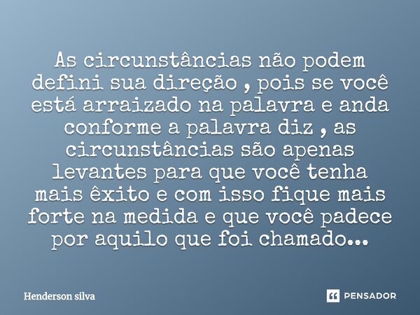 ⁠As circunstâncias não podem defini sua direção , pois se você está arraizado na palavra e anda conforme a palavra diz , as circunstâncias são apenas levantes p... Frase de Henderson silva.