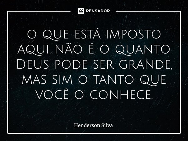 ⁠o que está imposto aqui não é o quanto Deus pode ser grande, mas sim o tanto que você o conhece.... Frase de Henderson silva.