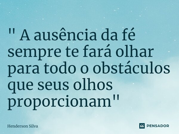 " A⁠ ausência da fé sempre te fará olhar para todo o obstáculos que seus olhos proporcionam "... Frase de Henderson silva.