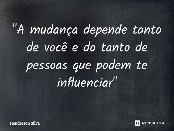 "A mudança depende tanto de você e do tanto de pessoas que podem te influenciar "⁠... Frase de Henderson silva.