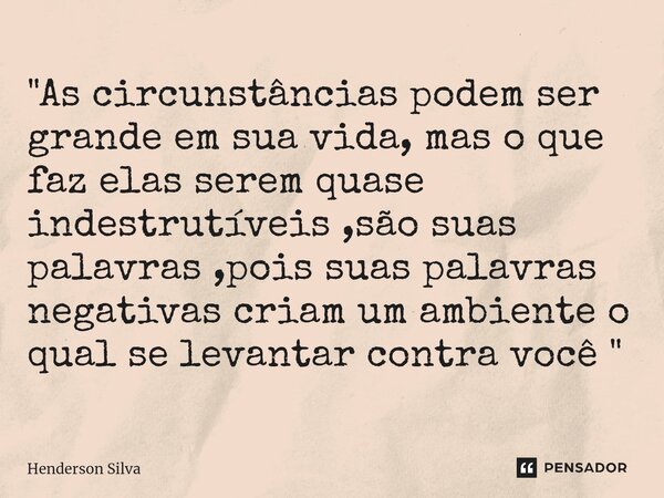 "As circunstâncias podem ser grande em sua vida, mas o que faz elas serem quase indestrutíveis ,são suas palavras ,pois suas palavras negativas criam um am... Frase de Henderson silva.