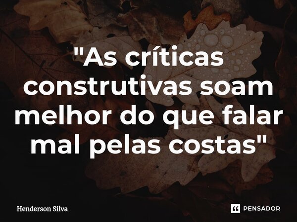 "As críticas construtivas soam melhor do que falar mal pelas costas "⁠... Frase de Henderson silva.