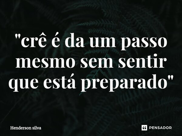 ⁠"crê é da um passo mesmo sem sentir que está preparado"... Frase de Henderson silva.